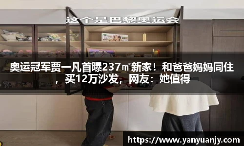 奥运冠军贾一凡首曝237㎡新家！和爸爸妈妈同住，买12万沙发，网友：她值得