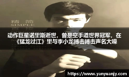 动作巨星诺里斯逝世，曾是空手道世界冠军，在《猛龙过江》里与李小龙搏击搏击声名大噪