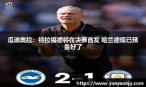 瓜迪奥拉：特拉福德将在决赛首发 哈兰德现已预备好了