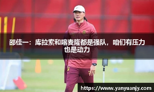 邵佳一：库拉索和喀麦隆都是强队，咱们有压力也是动力