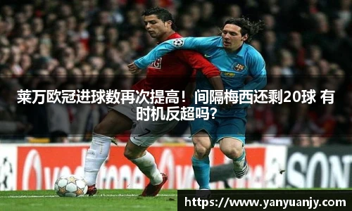 莱万欧冠进球数再次提高！间隔梅西还剩20球 有时机反超吗？